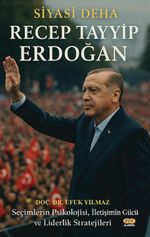 Siyasi Deha Recep Tayyip Erdoğan & Seçimlerin Psikolojisi, İletişimin Gücü ve Liderlik Stratejileri