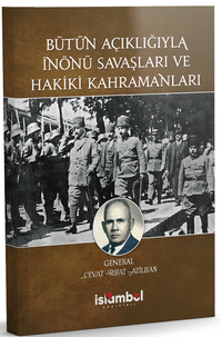 Bütün Açıklığıyla İnönü Savaşları ve Hakiki Kahramanları