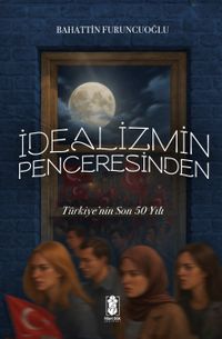 İdealizmin Penceresinden Türkiye'nin Son 50 Yılı