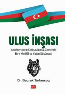 Ulus İnşası & Azerbaycan'ın Çağdaşlaşma Sürecinde Türk Kimliği ve Vatan Düşüncesi