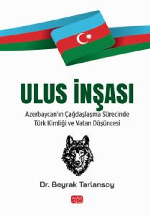 Ulus İnşası & Azerbaycan'ın Çağdaşlaşma Sürecinde Türk Kimliği ve Vatan Düşüncesi