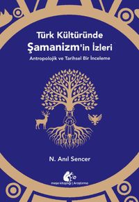 Türk Kültüründe Şamanizm'in İzleri & Antropolojik ve Tarihsel Bir İnceleme