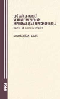 Ebû Saîd el-Berdeî ve Hanefî Mezhebinin Kurumsallaşma Sürecindeki Rolü  (Fıkıh ve Fıkıh Usûlüne Dair Görüşleri)