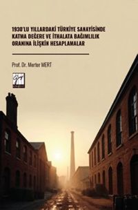 1930'lu Yıllardaki Türkiye Sanayisinde Katma Değere Ve İthalata Bağımlılık Oranına İlişkin Hesaplamalar