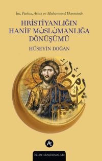 İsa, Pavlus, Arius ve Muhammed Ekseninde  Hristiyanlığın Hanif Müslümanlığa Dönüşümü