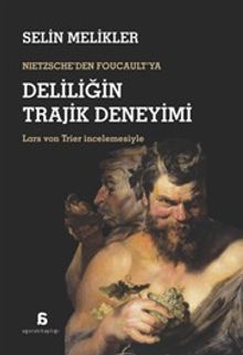 Nietzsche'den Foucault'ya Deliliğin Trajik Deneyimi