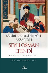 Kadiri Bendesi Bir Sufi Aksaraylı Şeyh Osman Efendi (Hayatı-Eserleri-Sohbetleri)