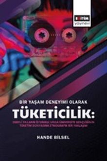 Bir Yaşam Deneyimi Olarak Tüketicilik: 2000'li Yılların İstanbul'unda Üniversite Gençliğinin Tüketim Dünyasına Etnografik Bir Yaklaşım