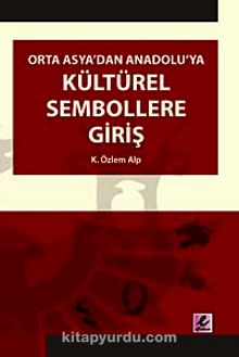 Orta Asya'dan Anadolu'ya Kültürel Sembollere Giriş - K. Özlem Alp