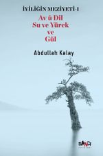 İyiliğin Meziyeti 1 / Av Û Dil Su Ve Yürek Ve Gül