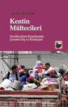 Kentin Mültecileri & Neoliberalizm Koşullarında Zorunlu Göç ve Kentleşme