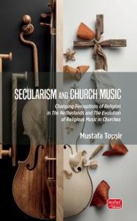 Secularism And Church Music & Changing Perceptions of Religion in The Netherlands and The Evolution of Religious Music in Churches