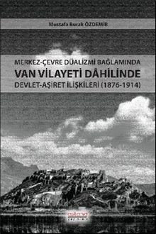 Merkez-Çevre Düalizmi Bağlamında Van Vilayeti Dahilinde Devlet-Aşiret İlişkileri (1876-1914)