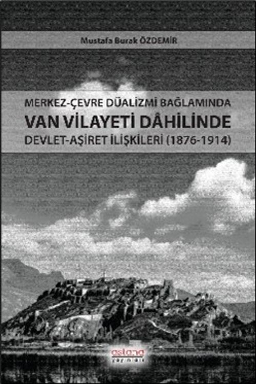Merkez-Çevre Düalizmi Bağlamında Van Vilayeti Dahilinde Devlet-Aşiret İlişkileri (1876-1914)