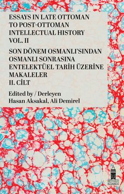 Essays In Late Ottoman To Post-Ottoman  Intellectual Hıstory Vol. II & Son Dönem Osmanlı'sından Osmanlı Sonrasına  Entelektüel Tarih Üzerine Makaleler II. Cilt
