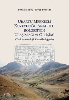 Urartu Merkezli Kuzeydoğu Anadolu Bölgesi'nin Ulaşım Ağı ve Gelişimi & Yazılı ve Arkeolojik Kaynaklar Işığında