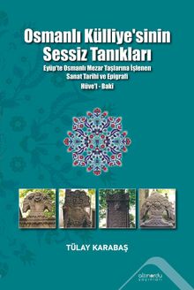 Osmanlı Külliyesi'nin Sessiz Tanıkları & Eyüp'te Osmanlı Mezar Taşlarına İşlenen Sanat Tarihi ve Epigrafi Hüve'l-Baki
