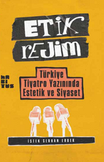 Etik Rejim & Türkiye Tiyatro Yazınında Estetik ve Siyaset