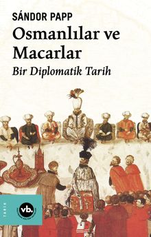Osmanlılar ve Macarlar & Bir Diplomatik Tarih