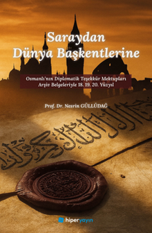 Saraydan Dünya Başkentlerine Osmanlı'nın  Diplomatik Teşekkür Mektupları Arşiv Belgeleriyle 18. 19. 20. Yüzyıl