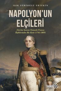 Napolyon'un Elçileri & Devrim Sonrası Osmanlı-Fransız İlişkilerinden Bir Kesit (1792-1809)