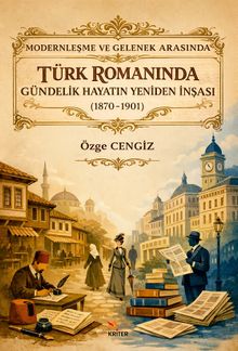 Modernleşme ve Gelenek Arasında Türk Romanında Gündelik Hayatın Yeniden İnşası (1870-1901)