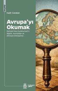 Avrupa'yı Okumak & Osmanlı'dan Cumhuriyet'e Algılar, Kavramlar ve Zihniyet Dönüşümü