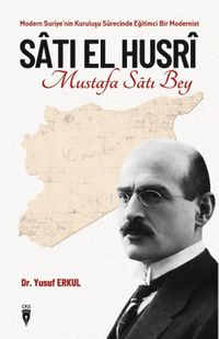 Modern Suriye'nin Kuruluşu Sürecinde Eğitimci Bir Modernist Sati El Husri Mustafa Satı Bey