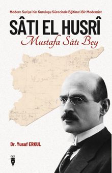 Modern Suriye'nin Kuruluşu Sürecinde Eğitimci Bir Modernist Sati El Husri Mustafa Satı Bey