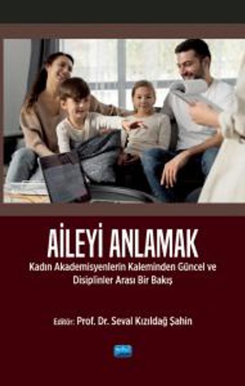 Aileyi Anlamak & Kadın Akademisyenlerin Kaleminden Güncel ve Disiplinlerarası Bir Bakış