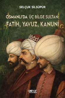 Osmanlı'da Üç Bilge Sultan: Fatih, Yavuz, Kanuni