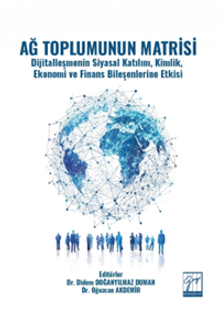 Ağ Toplumunun Matrisi Dijitalleşmenin Siyasal Katılım, Kimlik, Ekonomi ve Finans Bileşenlerine Etkisi