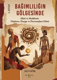 Bağımlılığın Gölgesinde I. Kitap & Alkol ve Maddenin Düşünce, Duygu ve Davranışlara Etkisi