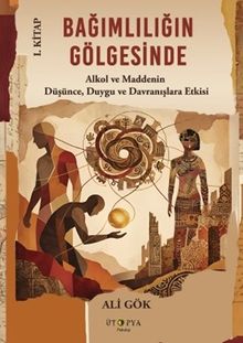 Bağımlılığın Gölgesinde I. Kitap & Alkol ve Maddenin Düşünce, Duygu ve Davranışlara Etkisi