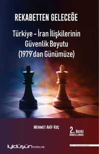 Rekabetten Geleceğe & Türkiye-İran İlişkilerinin Güvenlik Boyutu (1979'dan Günümüze)