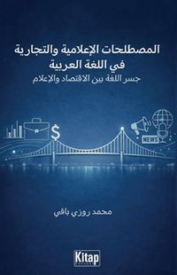 AL-Mustalaḥāt Al-İʿlāmiyya Wa-T-Tijāriyya Fī Al-Luġati Al-ʿarabiyya Jisru Al-Luġati Bayna Al-İqtisādi Wa-L-İʿlām