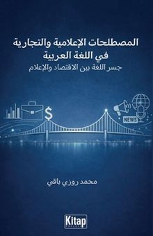 AL-Mustalaḥāt Al-İʿlāmiyya Wa-T-Tijāriyya Fī Al-Luġati Al-ʿarabiyya Jisru Al-Luġati Bayna Al-İqtisādi Wa-L-İʿlām