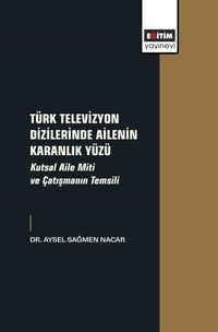 Türk Televizyon Dizilerinde Ailenin Karanlık Yüzü & Kutsal Aile Miti ve Çatışmanın Temsili
