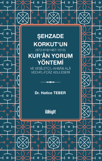 Şehzade Korkut (872-919/1467-1513)'un Kur'an Yorum Yöntemi ve Vesîletü'l-Ahbab Ala Vechi'l-İ'caz Adlı Eseri