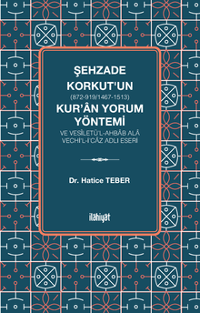 Şehzade Korkut (872-919/1467-1513)'un Kur'an Yorum Yöntemi ve Vesîletü'l-Ahbab Ala Vechi'l-İ'caz Adlı Eseri