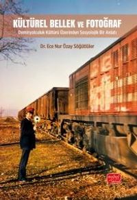Kültürel Bellek Ve Fotoğraf & Demiryolculuk Kültürü Üzerinden Sosyolojik Bir Anlatı