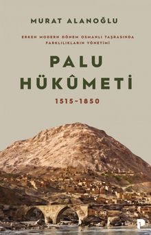 Palu Hükümeti 1515-1850 & Erken Modern Dönem Osmanlı Taşrasında Farklılıkların Yönetimi