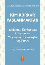 Kim Korkar Yaşlanmaktan & Yaşlanma Korkusunu Anlamak ve Yaşlanma Korkusuyla Baş Etmek