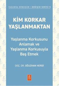 Kim Korkar Yaşlanmaktan & Yaşlanma Korkusunu Anlamak ve Yaşlanma Korkusuyla Baş Etmek