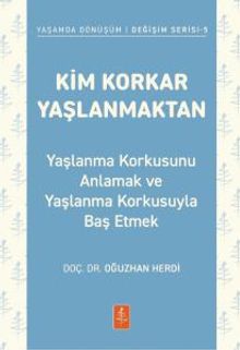 Kim Korkar Yaşlanmaktan & Yaşlanma Korkusunu Anlamak ve Yaşlanma Korkusuyla Baş Etmek