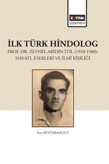 İlk Türk Hindolog & Prof. Dr. Zeynel Abdin İtil (1910-1980): Hayatı, Eserleri ve İlmî Kişiliği