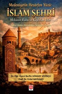 Medeniyetin Hezarfen Yüzü: İslam Şehri Mekanın Ruhu ve Kaybolan İzler