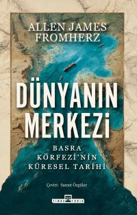 Dünyanın Merkezi & Taş Devrinden Günümüze Basra Körfezi'nin Küresel Tarihi