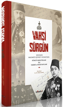 Vahşi Sürgün & Şehzade Mahmûd Şevket Efendi'nin Sürgün Mektûbları İle Tarihî Ve Siyasî Notları