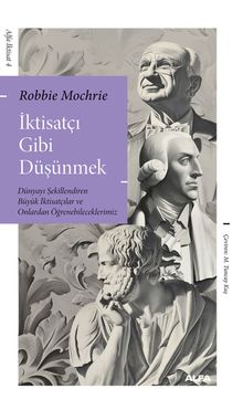 İktisatçı Gibi  Düşünmek & Dünyayı Şekillendiren Büyük İktisatçılar ve Onlardan Öğrenebileceklerimiz